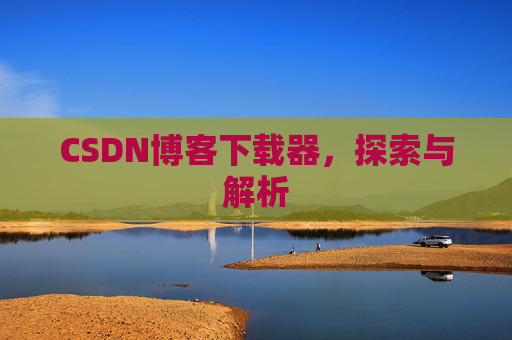 CSDN博客下载器，探索与解析