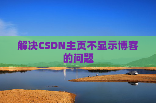 解决CSDN主页不显示博客的问题